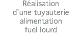 Réalisation d'une tuyauterie alimentation fuel lourd